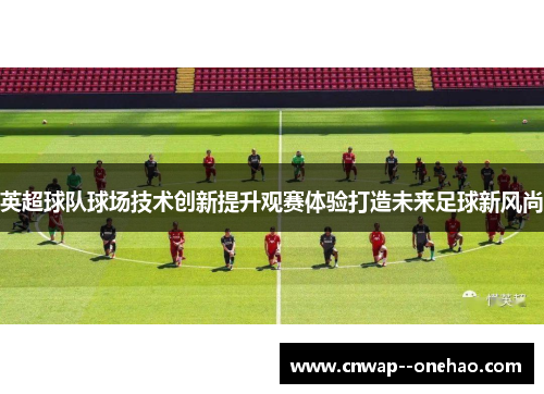 英超球队球场技术创新提升观赛体验打造未来足球新风尚