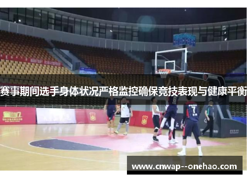 赛事期间选手身体状况严格监控确保竞技表现与健康平衡