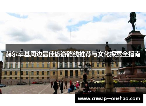 赫尔辛基周边最佳旅游路线推荐与文化探索全指南