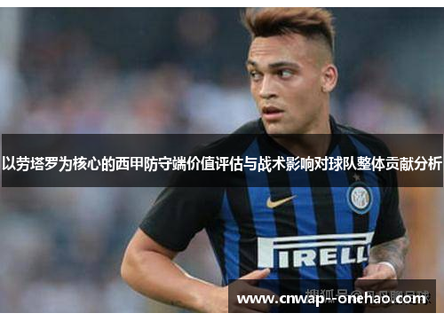以劳塔罗为核心的西甲防守端价值评估与战术影响对球队整体贡献分析