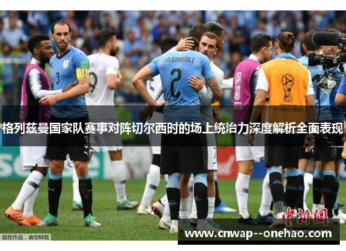 格列兹曼国家队赛事对阵切尔西时的场上统治力深度解析全面表现