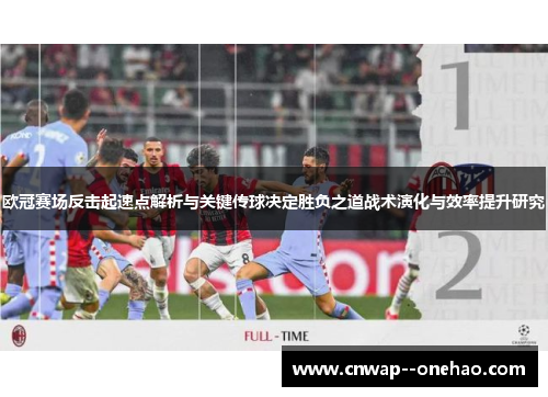 欧冠赛场反击起速点解析与关键传球决定胜负之道战术演化与效率提升研究 欧冠赛场反击起速点解析与关键传球决定胜负之道战术演化与效率提升研究