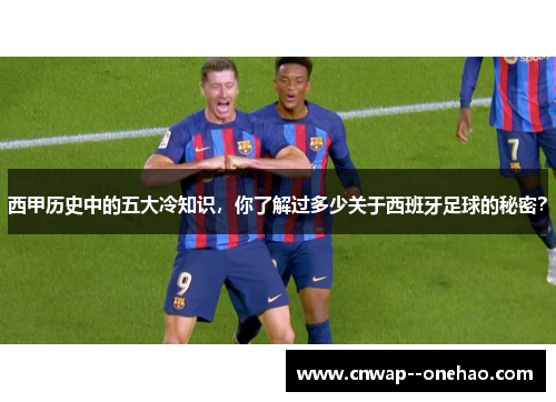 西甲历史中的五大冷知识，你了解过多少关于西班牙足球的秘密？