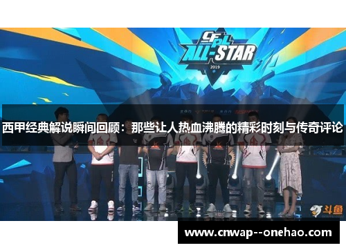 西甲经典解说瞬间回顾：那些让人热血沸腾的精彩时刻与传奇评论