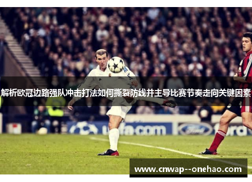 解析欧冠边路强队冲击打法如何撕裂防线并主导比赛节奏走向关键因素