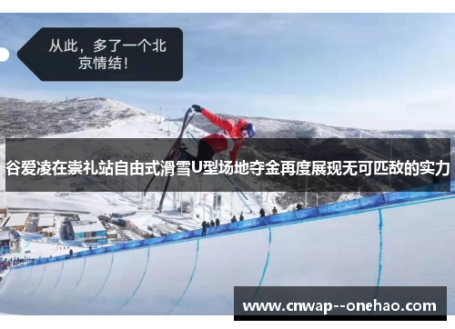 谷爱凌在崇礼站自由式滑雪U型场地夺金再度展现无可匹敌的实力