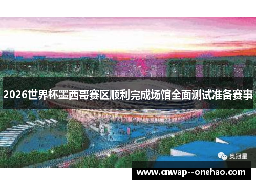 2026世界杯墨西哥赛区顺利完成场馆全面测试准备赛事