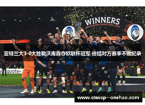 亚特兰大3-0大胜勒沃库森夺欧联杯冠军 终结对方赛季不败纪录