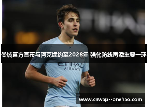 曼城官方宣布与阿克续约至2028年 强化防线再添重要一环