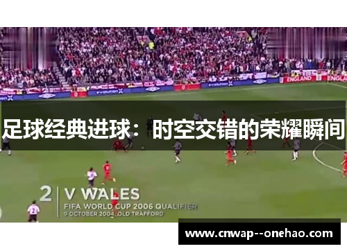 足球经典进球：时空交错的荣耀瞬间