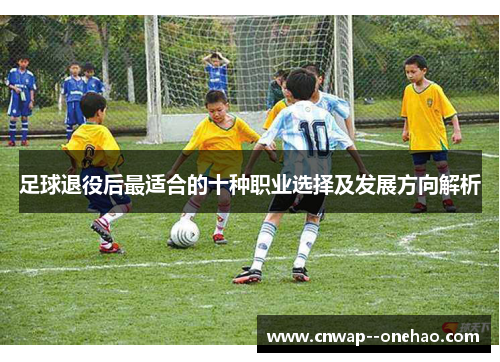 足球退役后最适合的十种职业选择及发展方向解析