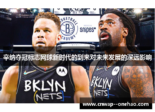 辛纳夺冠标志网球新时代的到来对未来发展的深远影响 辛纳夺冠标志网球新时代的到来对未来发展的深远影响