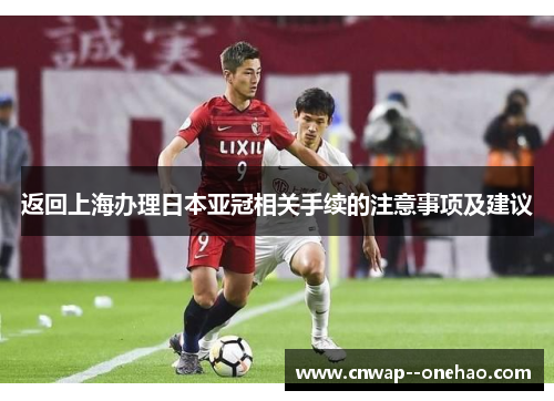 返回上海办理日本亚冠相关手续的注意事项及建议