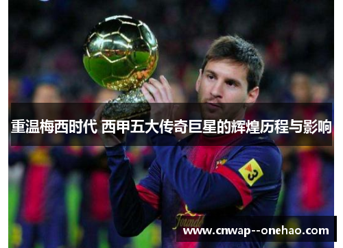 重温梅西时代 西甲五大传奇巨星的辉煌历程与影响