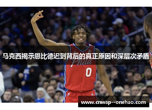马克西揭示恩比德迟到背后的真正原因和深层次矛盾