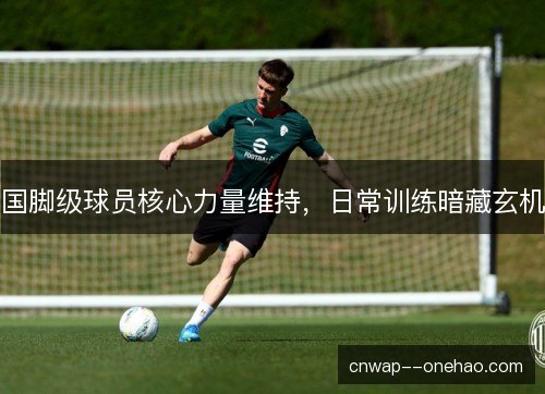国脚级球员核心力量维持，日常训练暗藏玄机