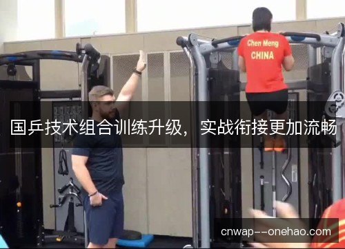 国乒技术组合训练升级，实战衔接更加流畅