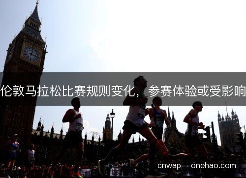 伦敦马拉松比赛规则变化，参赛体验或受影响