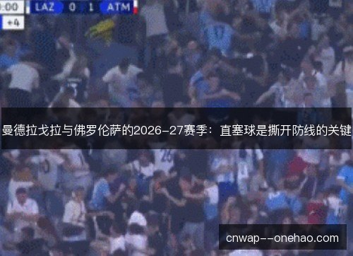 曼德拉戈拉与佛罗伦萨的2026-27赛季：直塞球是撕开防线的关键